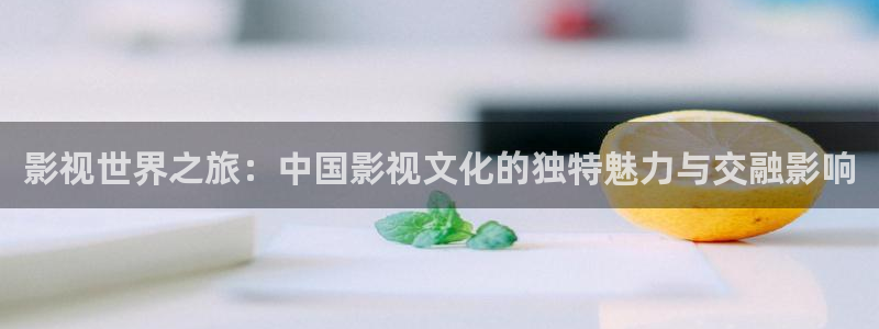 国产理论电影在线：影视世界之旅：中国影视文化的独特魅力与交融影响