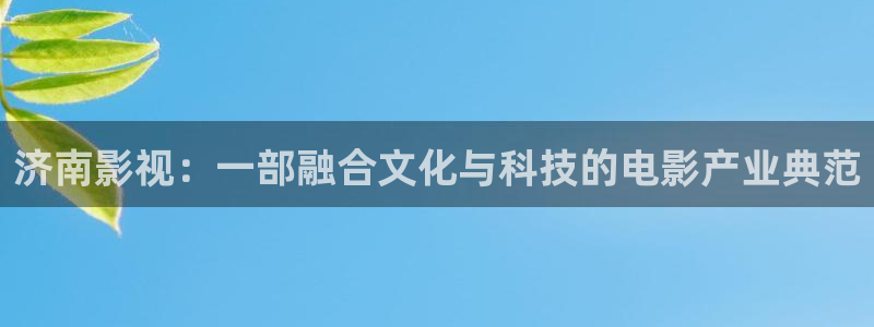 木瓜影院伦电影理论：济南影视：一部融合文化与科技的电影产业典范