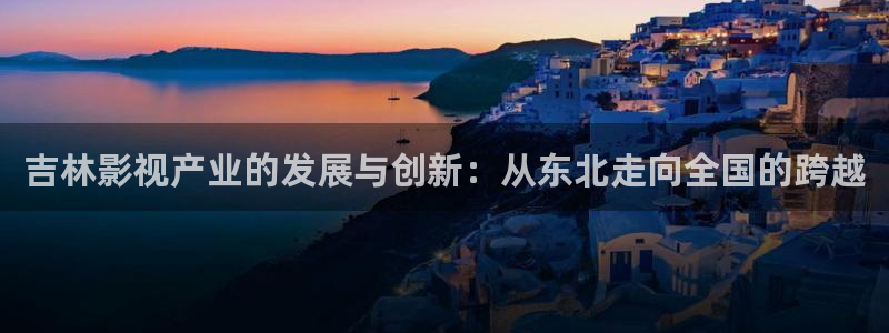 古装理论电影在线观看：吉林影视产业的发展与创新：从东北走向全国的跨越