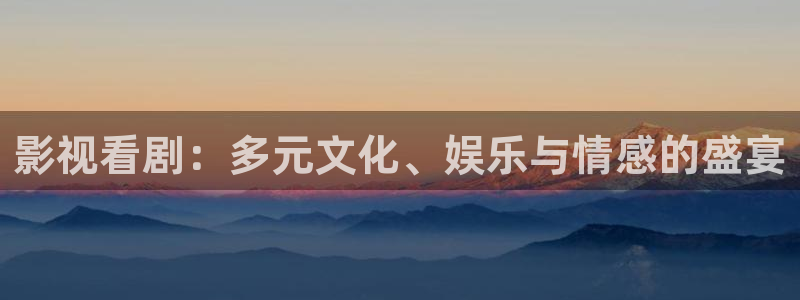 星辰影视理论片：影视看剧：多元文化、娱乐与情感的盛宴
